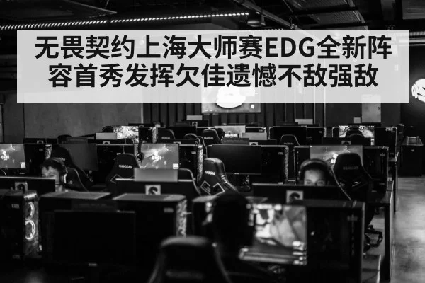无畏契约上海大师赛EDG全新阵容首秀发挥欠佳遗憾不敌强敌
