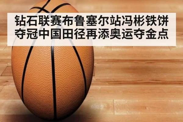 钻石联赛布鲁塞尔站冯彬铁饼夺冠中国田径再添奥运夺金点