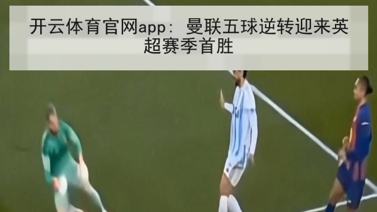 开云体育官网app: 曼联五球逆转迎来英超赛季首胜