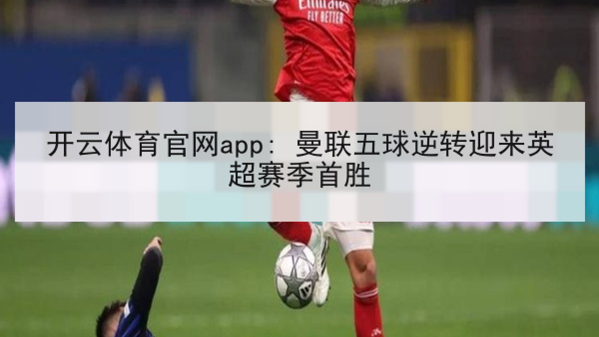 开云体育官网app: 曼联五球逆转迎来英超赛季首胜