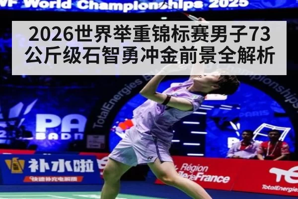 2026世界举重锦标赛男子73公斤级石智勇冲金前景全解析