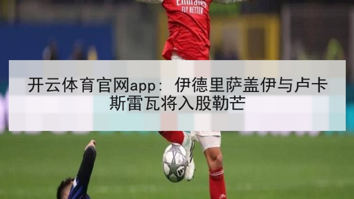 开云体育官网app: 伊德里萨盖伊与卢卡斯雷瓦将入股勒芒