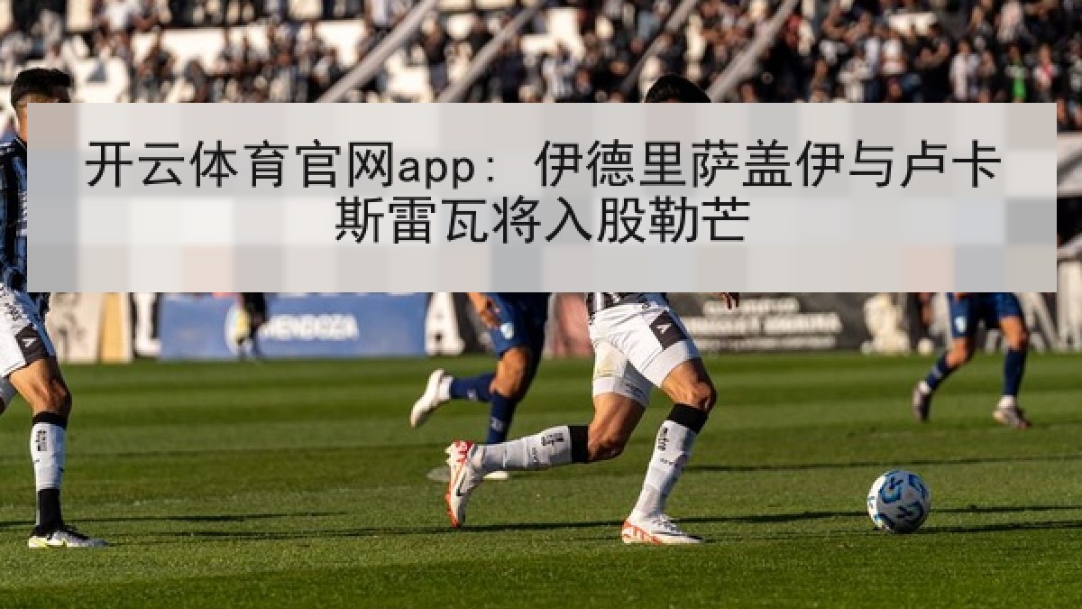 开云体育官网app: 伊德里萨盖伊与卢卡斯雷瓦将入股勒芒